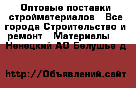 Оптовые поставки стройматериалов - Все города Строительство и ремонт » Материалы   . Ненецкий АО,Белушье д.
